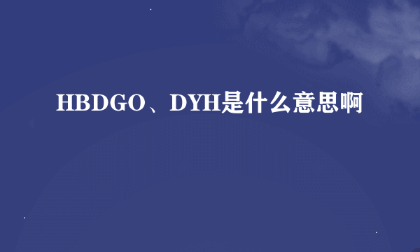 HBDGO、DYH是什么意思啊