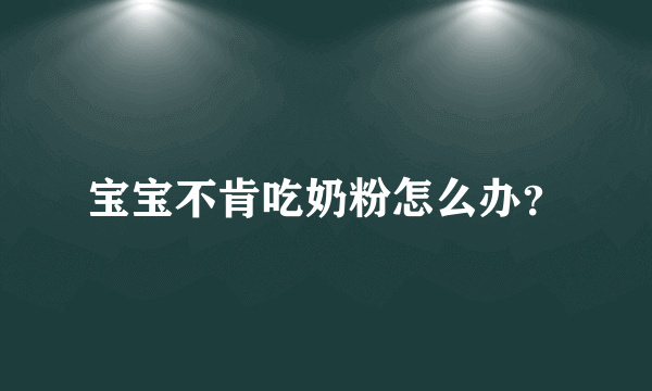 宝宝不肯吃奶粉怎么办？