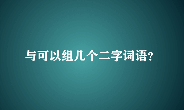 与可以组几个二字词语？