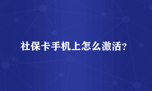 社保卡手机上怎么激活？