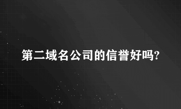 第二域名公司的信誉好吗?