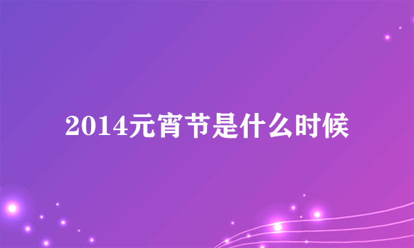 2014元宵节是什么时候