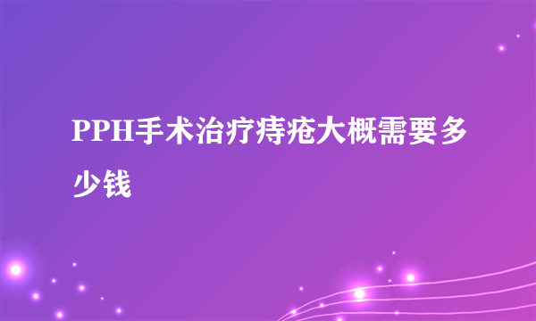 PPH手术治疗痔疮大概需要多少钱