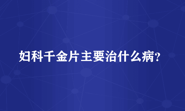 妇科千金片主要治什么病？