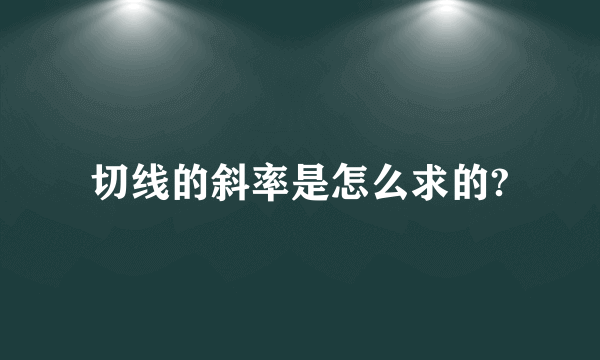 切线的斜率是怎么求的?