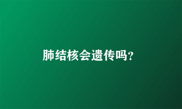 肺结核会遗传吗？