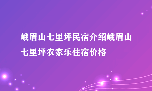 峨眉山七里坪民宿介绍峨眉山七里坪农家乐住宿价格