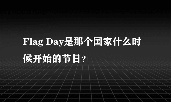 Flag Day是那个国家什么时候开始的节日？