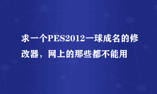 求一个PES2012一球成名的修改器，网上的那些都不能用