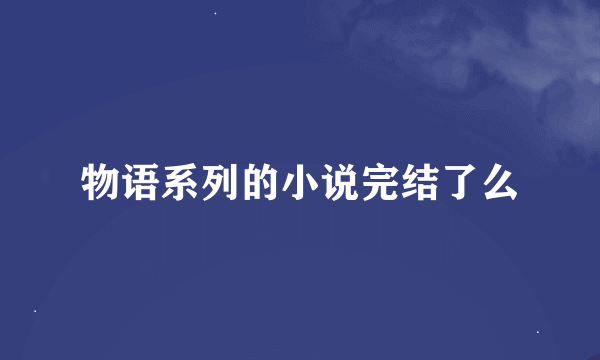 物语系列的小说完结了么