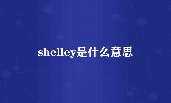 shelley是什么意思