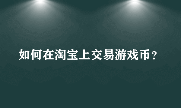 如何在淘宝上交易游戏币？