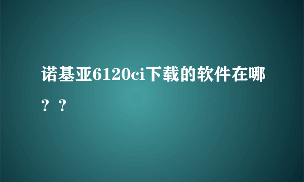 诺基亚6120ci下载的软件在哪？？