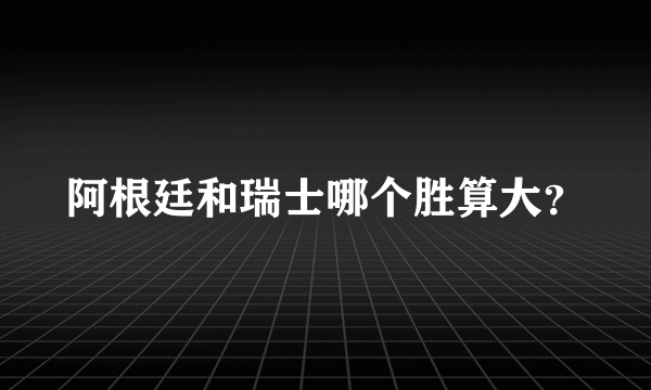 阿根廷和瑞士哪个胜算大？