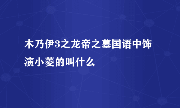 木乃伊3之龙帝之墓国语中饰演小菱的叫什么