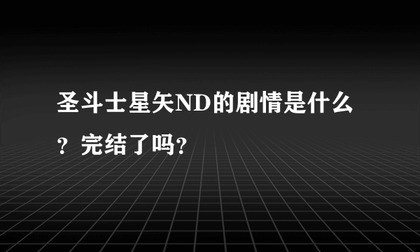 圣斗士星矢ND的剧情是什么？完结了吗？