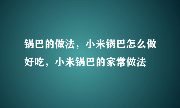 锅巴的做法，小米锅巴怎么做好吃，小米锅巴的家常做法