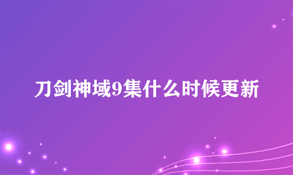 刀剑神域9集什么时候更新