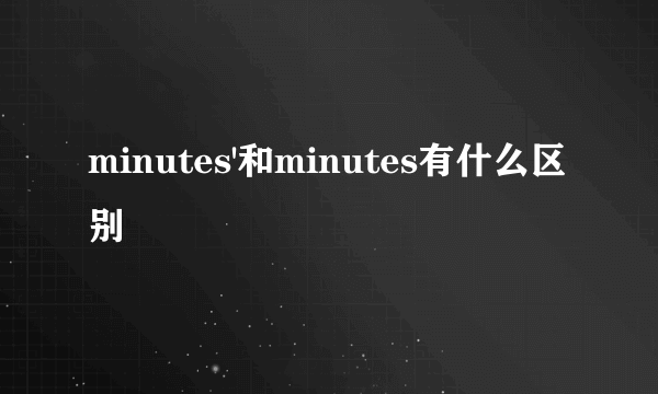 minutes'和minutes有什么区别