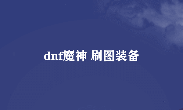 dnf魔神 刷图装备