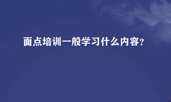 面点培训一般学习什么内容？