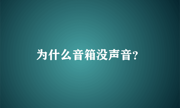 为什么音箱没声音？