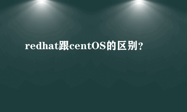 redhat跟centOS的区别？