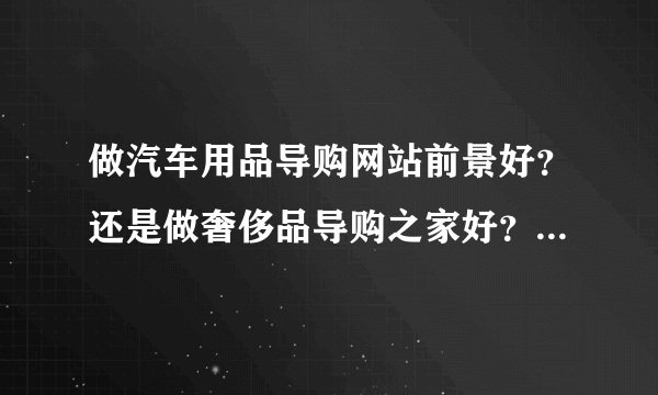 做汽车用品导购网站前景好？还是做奢侈品导购之家好？类似瀑布流模式美丽说那样，请高人指点。