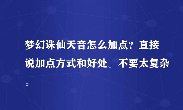 梦幻诛仙天音怎么加点？直接说加点方式和好处。不要太复杂。