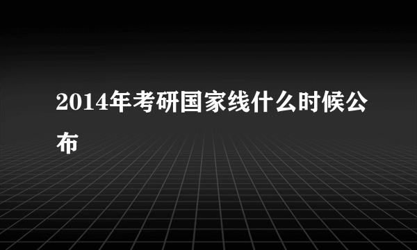 2014年考研国家线什么时候公布