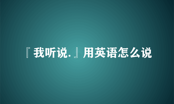 『我听说.』用英语怎么说