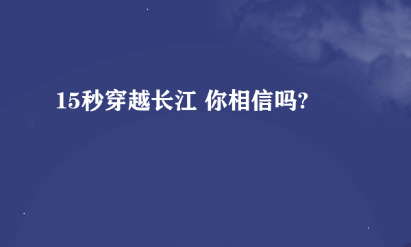 15秒穿越长江 你相信吗?