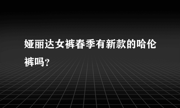 娅丽达女裤春季有新款的哈伦裤吗？