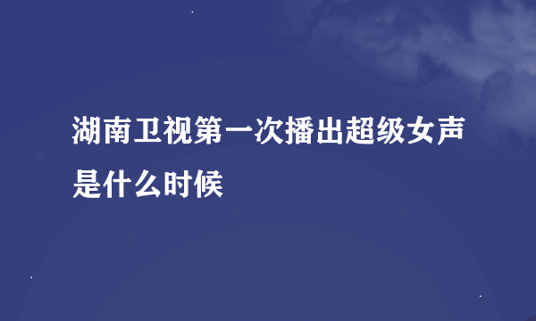 湖南卫视第一次播出超级女声是什么时候