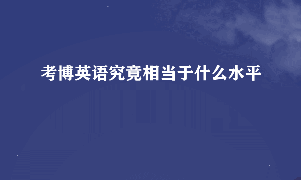 考博英语究竟相当于什么水平