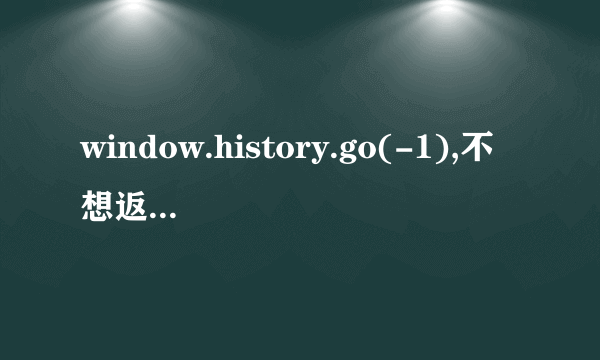 window.history.go(-1),不想返回到登录页面,怎么判断 ?