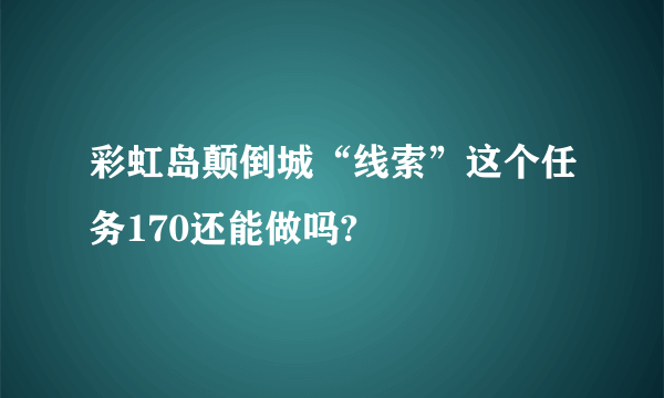 彩虹岛颠倒城“线索”这个任务170还能做吗?