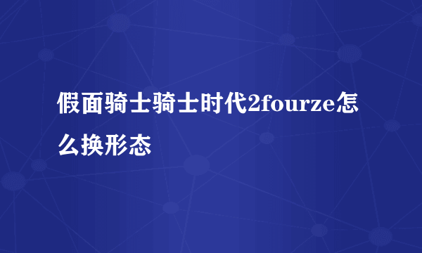 假面骑士骑士时代2fourze怎么换形态