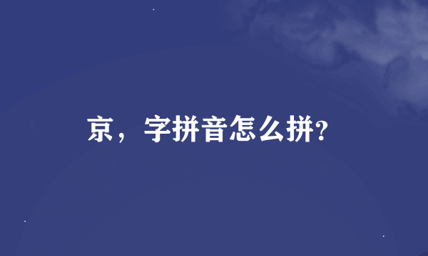 京，字拼音怎么拼？