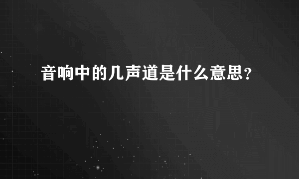 音响中的几声道是什么意思？