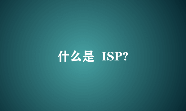 什么是  ISP?