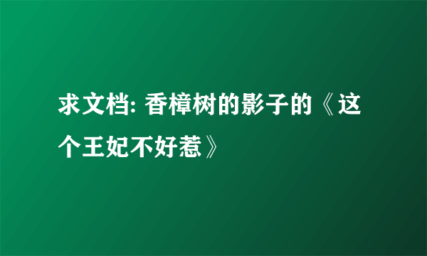 求文档: 香樟树的影子的《这个王妃不好惹》