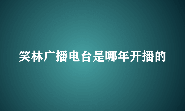 笑林广播电台是哪年开播的