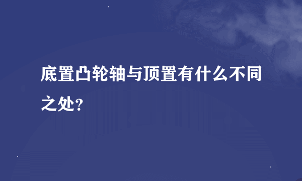 底置凸轮轴与顶置有什么不同之处？