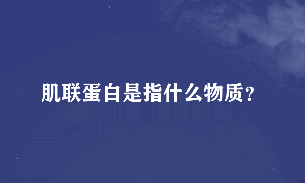 肌联蛋白是指什么物质？