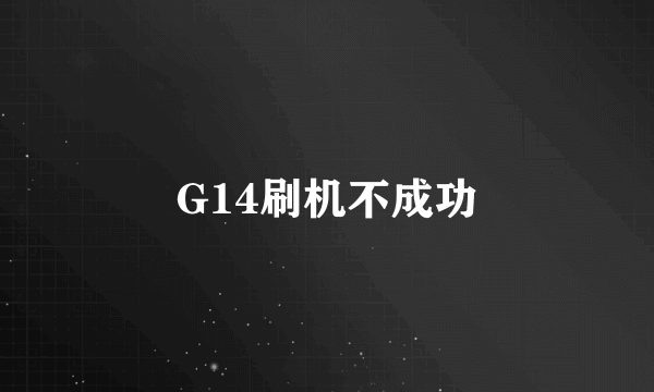 G14刷机不成功