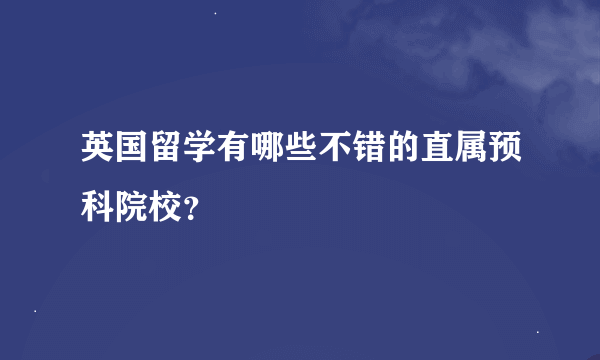 英国留学有哪些不错的直属预科院校？