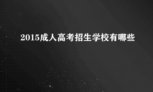 2015成人高考招生学校有哪些