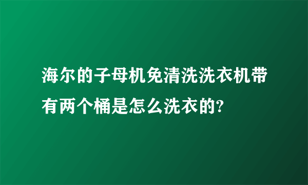 海尔的子母机免清洗洗衣机带有两个桶是怎么洗衣的?