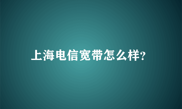 上海电信宽带怎么样？